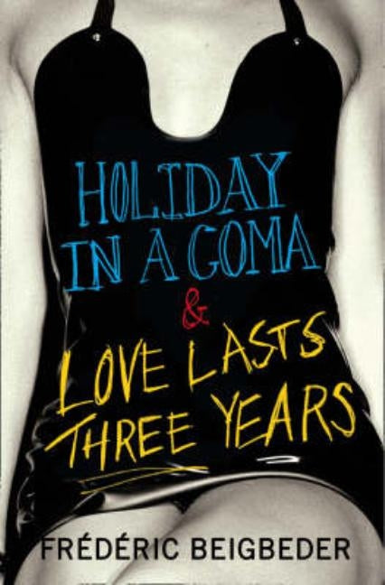 Holiday in a Coma & Love Lasts Three Years: two novels by Frédéric Beigbeder by Beigbeder, FrÃ©dÃ©ric