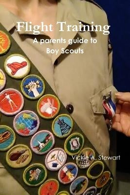 Flight Training A parents guide to Boy Scouts by Stewart, Vickie a.