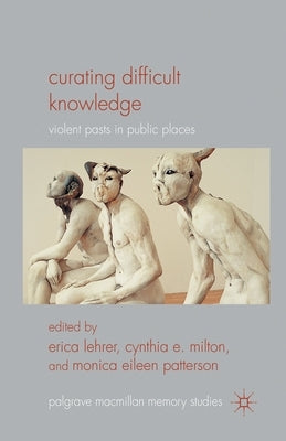 Curating Difficult Knowledge: Violent Pasts in Public Places by Lehrer, E.