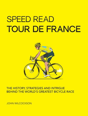Speed Read Tour de France: The History, Strategies and Intrigue Behind the World's Greatest Bicycle Race by Wilcockson, John