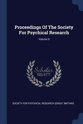 Proceedings Of The Society For Psychical Research; Volume 9 by Society for Psychical Research (Great Br