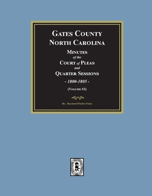 Gates County, North Carolina Minutes of the Court of Pleas and Quarter Sessions, 1800-1805. (Volume #3) by Fouts, Raymond Parker