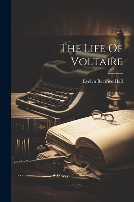 The Life Of Voltaire by Hall, Evelyn Beatrice