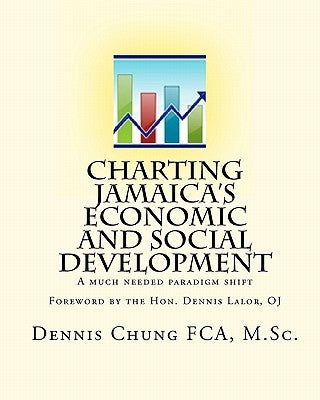 Charting Jamaica's Economic And Social Development: A Much Needed Paradigm Shift by Chung, Dennis
