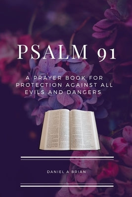 Psalm 91: A Prayer Book for Protection against all Evils and Dangers by Brian, Daniel A.