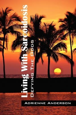 Living With Sarcoidosis: Defying The Odds by Anderson, Adrienne