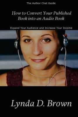 How to Convert Your Published Book into an Audio Book: Expand Your Audience and Increase Your Royalties! by Brown, Lynda D.