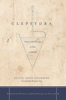 Clepsydra: Essay on the Plurality of Time in Judaism by Goldberg, Sylvie Anne