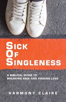 Sick of Singleness: A Biblical Guide to Breaking Free and Finding Love by Claire, Harmony