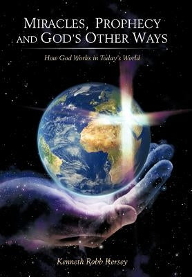 Miracles, Prophecy and God's Other Ways: How God Works in Today's World by Kersey, Kenneth Robb