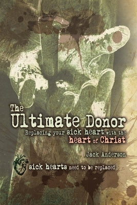 The Ultimate Donor: Replacing Your Sick Heart with the Heart of Christ by Anderson, Jack