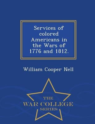 Services of Colored Americans in the Wars of 1776 and 1812. - War College Series by Nell, William Cooper
