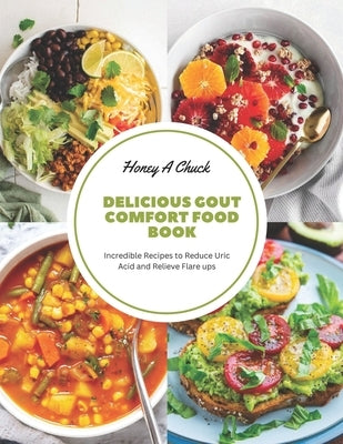 Delicious Gout Comfort Food Book: Incredible Recipes to Reduce Uric Acid and Relieve Flare ups by Chuck, Honey A.