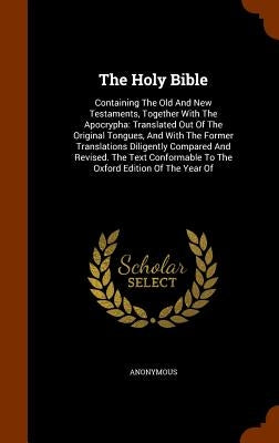 The Holy Bible: Containing The Old And New Testaments, Together With The Apocrypha: Translated Out Of The Original Tongues, And With T by Anonymous