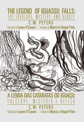 The Legend of Iguassu Falls: The Folklore, Mystery, and Beauty by Peters, C. W.