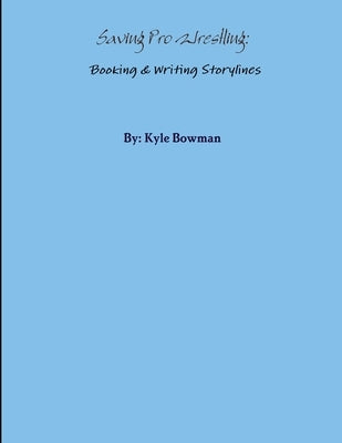 Saving Pro Wrestling: Booking & Writing Storylines by Bowman, Kyle