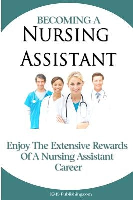 Becoming A Nursing Assistant: Enjoy The Extensive Rewards Of A Certified Nursing Assistant Career by Publishing Com, M. S.