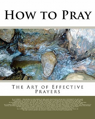 How to Pray: The Art of Effective Prayers by Torrey, Reuben a.