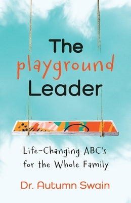 The Playground Leader: Life-Changing ABC's for the Whole Family by Swain, Autumn