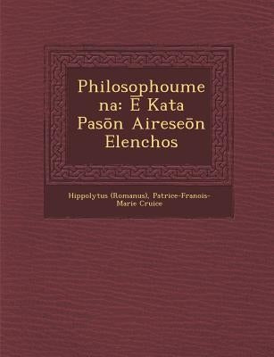 Philosophoumena: Ē Kata Pasōn Aireseōn Elenchos by (Romanus), Hippolytus
