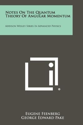 Notes on the Quantum Theory of Angular Momentum: Addison Wesley Series in Advanced Physics by Feenberg, Eugene