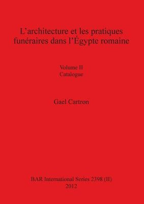 L'architecture et les pratiques funéraires dans l'Égypte romaine: Volume II Catalogue by Cartron, Gael