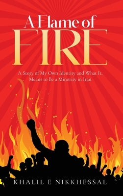 A Flame of Fire: A Story of My Own Identity and What It, Means to Be a Minority in Iran by Nikkhessal, Khalil E.