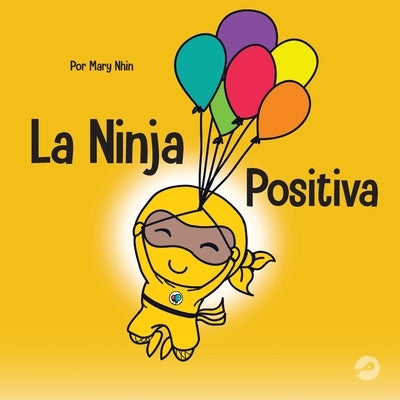 La Ninja Positiva: Un libro para niños sobre la atención plena y el manejo de emociones y sentimientos negativos by Nhin, Mary