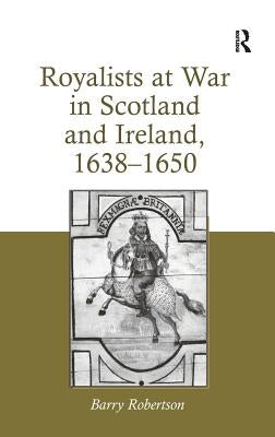 Royalists at War in Scotland and Ireland, 1638-1650 by Robertson, Barry