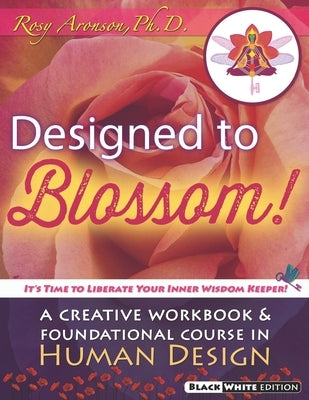 Designed To Blossom: Black and White edition: A Creative Workbook and Foundational Course in Human Design by Aronson, Rosy