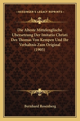 Alteste Mittelenglische Bersetzung Der Imitatio Christi Des Thomas Von Kempen Und Ihr Verhaltnis Zum Original (1905) by Rosenberg, Bernhard