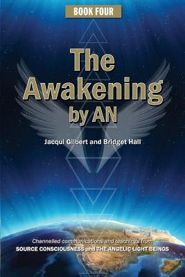 Book Four: The Awakening by AN: Channelled knowledge and information from ancient God Beings, Archangels, and the GODHEAD COnsciousness by Hall, Bridget