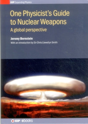 One Physicist's Guide to Nuclear Weapons: A global perspective by Bernstein, Jeremy