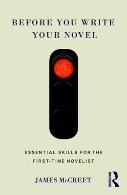 Before You Write Your Novel: Essential Skills for the First-time Novelist by McCreet, James