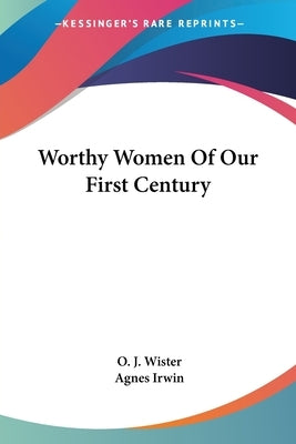 Worthy Women Of Our First Century by Wister, O. J.