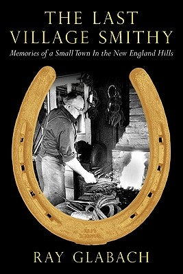 The Last Village Smithy: Memories of a Small Town in the New England Hills by Glabach, Ray