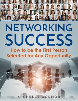 Networking Success: How to be the First Person Selected for Any Opportunity by Dornor, Michelle