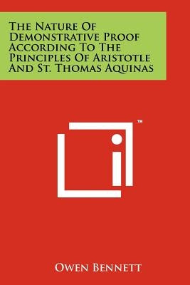 The Nature Of Demonstrative Proof According To The Principles Of Aristotle And St. Thomas Aquinas by Bennett, Owen