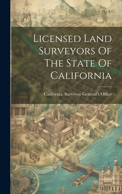 Licensed Land Surveyors Of The State Of California by California Surveyor General's Office