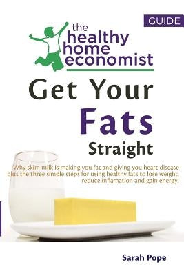 Get Your Fats Straight: Why skim milk is making you fat and giving you heart disease plus the three simple steps for using healthy fats to los by Pope, Sarah