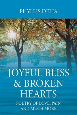 Joyful Bliss & Broken Hearts: Poetry of Love, Pain and Much More by Delia, Phyllis