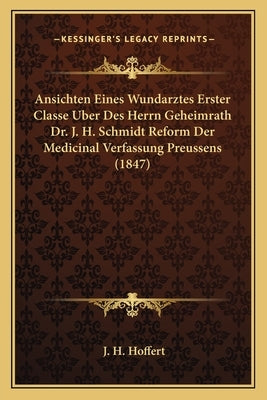 Ansichten Eines Wundarztes Erster Classe Uber Des Herrn Geheimrath Dr. J. H. Schmidt Reform Der Medicinal Verfassung Preussens (1847) by Hoffert, J. H.