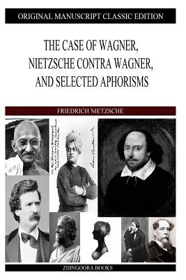 The Case of Wagner, Nietzsche Contra Wagner, and Selected Aphorisms by Nietzsche, Friedrich Wilhelm