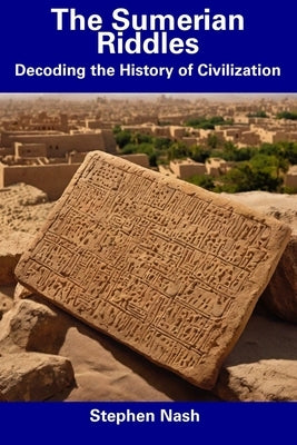The Sumerian Riddles: Decoding the History of Civilization by Nash, Stephen
