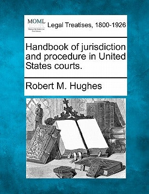 Handbook of jurisdiction and procedure in United States courts. by Hughes, Robert M.