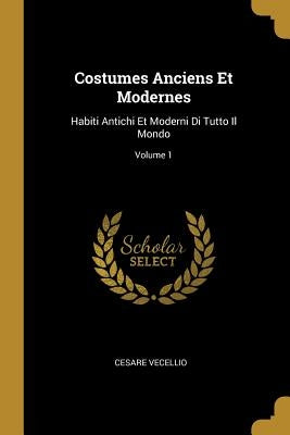 Costumes Anciens Et Modernes: Habiti Antichi Et Moderni Di Tutto Il Mondo; Volume 1 by Vecellio, Cesare