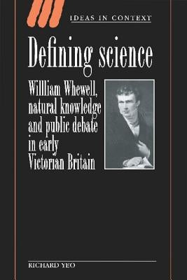 Defining Science: William Whewell, Natural Knowledge and Public Debate in Early Victorian Britain by Yeo, Richard R.