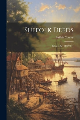 Suffolk Deeds: Liber -I-Xiv [1629-87] by Suffolk County (Mass )