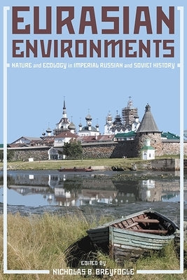 Eurasian Environments: Nature and Ecology in Imperial Russian and Soviet History by Breyfogle, Nicholas