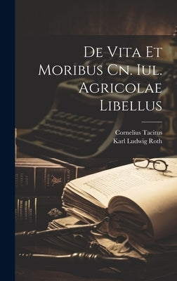 De Vita Et Moribus Cn. Iul. Agricolae Libellus by Tacitus, Cornelius